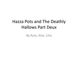 Hazza pots and the deathly hallows part deux