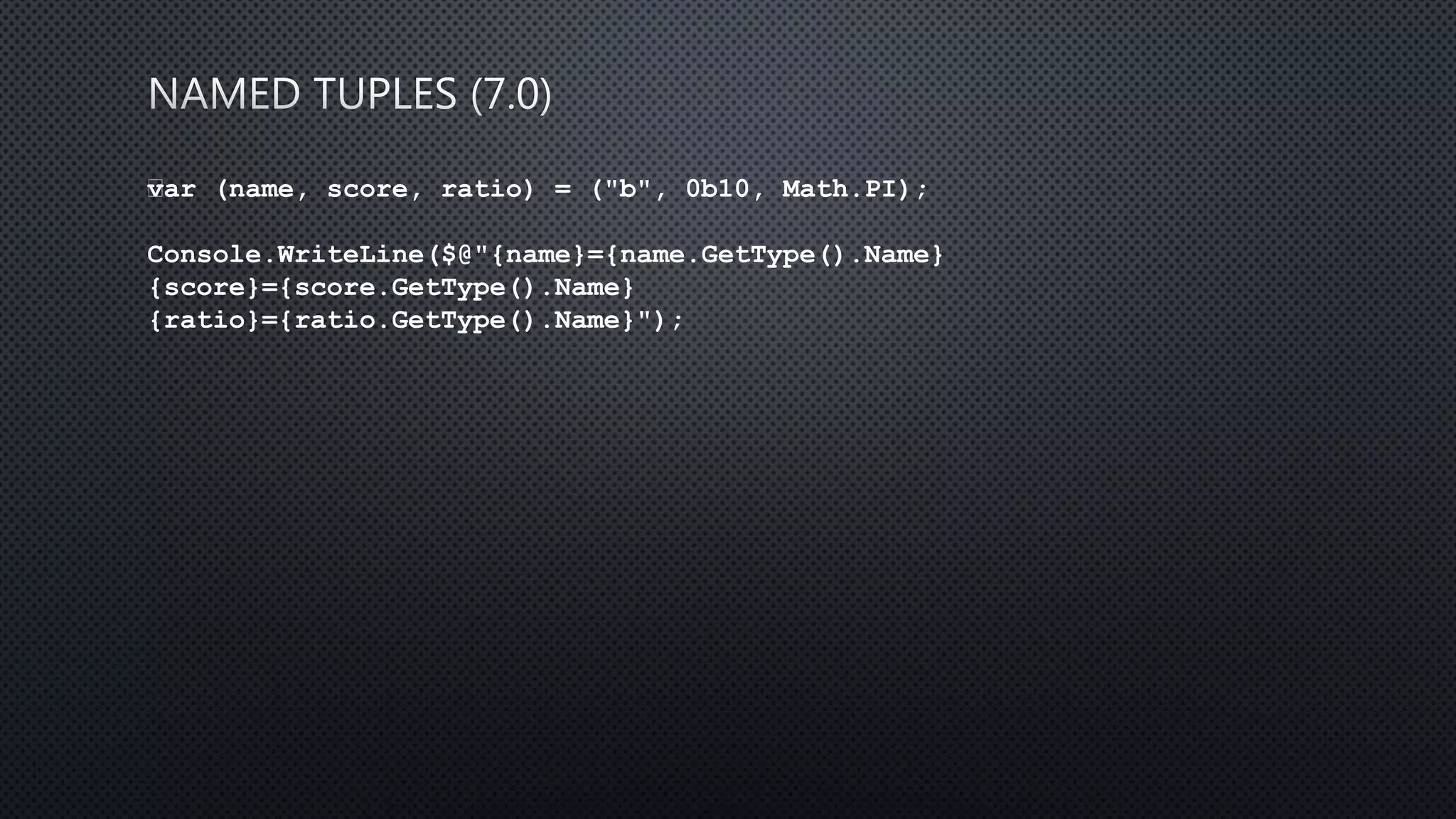 var (name, score, ratio) = ("b", 0b10, Math.PI);
Console.WriteLine($@"{name}={name.GetType().Name}
{score}={score.GetType().Name}
{ratio}={ratio.GetType().Name}");
 
