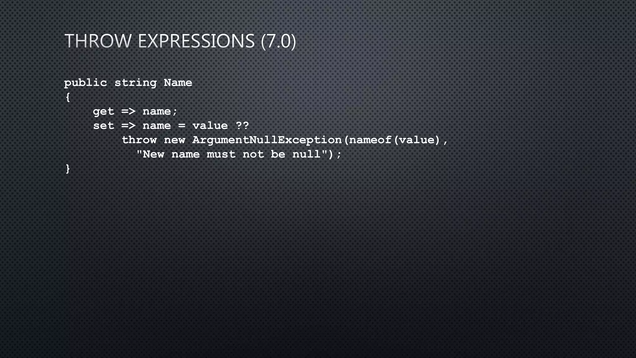public string Name
{
get => name;
set => name = value ??
throw new ArgumentNullException(nameof(value),
"New name must not be null");
}
 