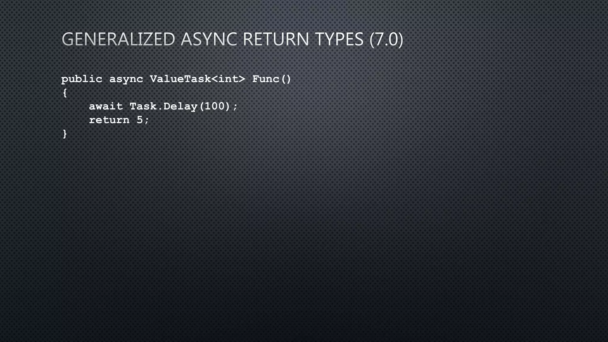 public async ValueTask<int> Func()
{
await Task.Delay(100);
return 5;
}
 
