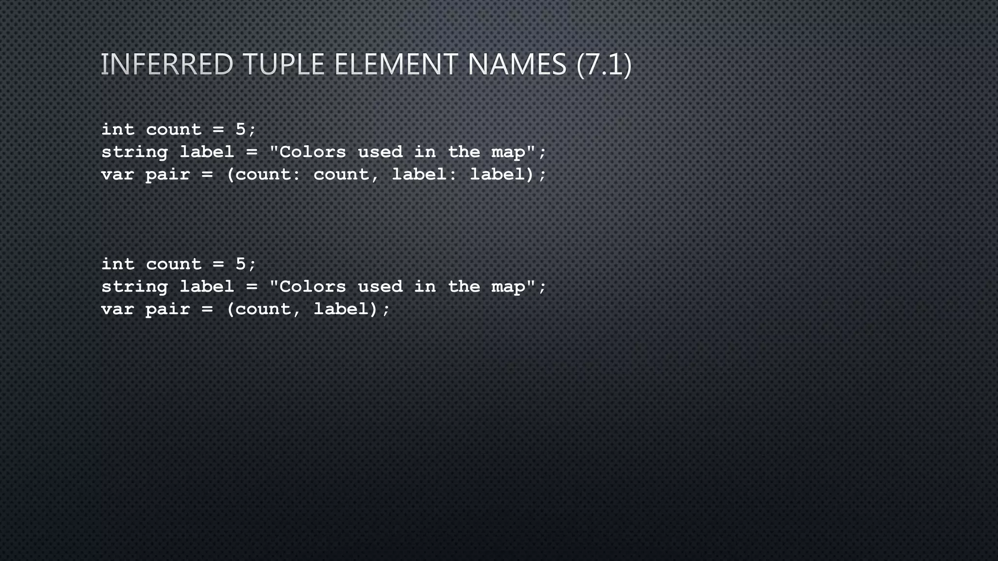int count = 5;
string label = "Colors used in the map";
var pair = (count: count, label: label);
int count = 5;
string label = "Colors used in the map";
var pair = (count, label);
 
