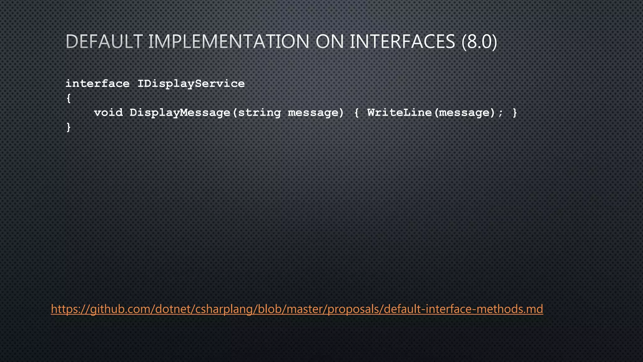 interface IDisplayService
{
void DisplayMessage(string message) { WriteLine(message); }
}
https://github.com/dotnet/csharplang/blob/master/proposals/default-interface-methods.md
 