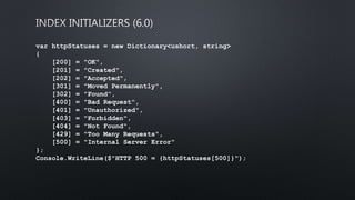 var httpStatuses = new Dictionary<ushort, string>
{
[200] = "OK",
[201] = "Created",
[202] = "Accepted",
[301] = "Moved Permanently",
[302] = "Found",
[400] = "Bad Request",
[401] = "Unauthorized",
[403] = "Forbidden",
[404] = "Not Found",
[429] = "Too Many Requests",
[500] = "Internal Server Error"
};
Console.WriteLine($"HTTP 500 = {httpStatuses[500]}");
 