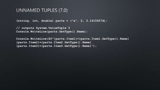 (string, int, double) parts = ("a", 2, 3.1415927d);
// outputs System.ValueTuple`3
Console.WriteLine(parts.GetType().Name);
Console.WriteLine($@"{parts.Item1}={parts.Item1.GetType().Name}
{parts.Item2}={parts.Item2.GetType().Name}
{parts.Item3}={parts.Item3.GetType().Name}");
 
