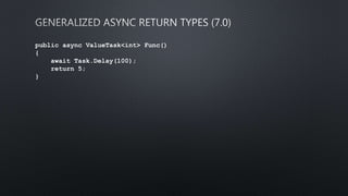 public async ValueTask<int> Func()
{
await Task.Delay(100);
return 5;
}
 