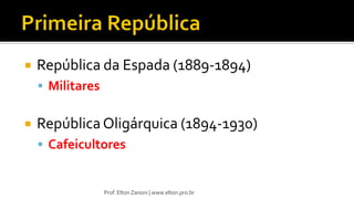  República da Espada (1889-1894)
 Militares
 RepúblicaOligárquica (1894-1930)
 Cafeicultores
Prof. Elton Zanoni | www.elton.pro.br
 