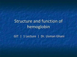 Structure and function of
hemoglobin
GIT | 1 Lecture | Dr. Usman Ghani
 
