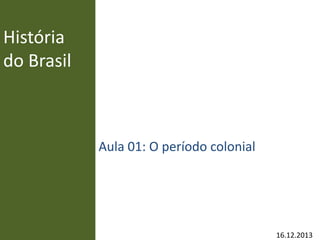 História
do Brasil
Aula 01: O período colonial
16.12.2013
 