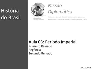 História
do Brasil
Aula 03: Período Imperial
Primeiro Reinado
Regência
Segundo Reinado
19.12.2013
 