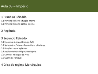 Aula 03 – Império
1 Primeiro Reinado
1.1 Primeiro Reinado: situação interna
1.2 Primeiro Reinado: política externa
2 Regên...