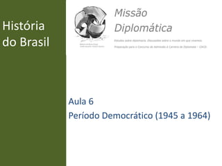 História
do Brasil
Aula 6
Período Democrático (1945 a 1964)
 