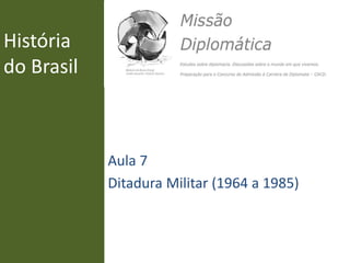 História
do Brasil
Aula 7
Ditadura Militar (1964 a 1985)
 