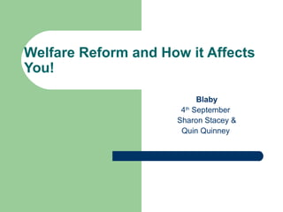 Welfare Reform and How it Affects
You!

                           Blaby
                      4th September
                     Sharon Stacey &
                      Quin Quinney
 