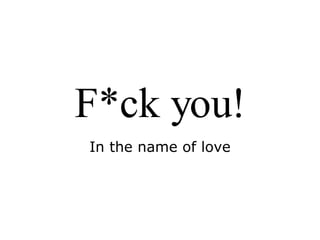 F*ck you! In the name of love 