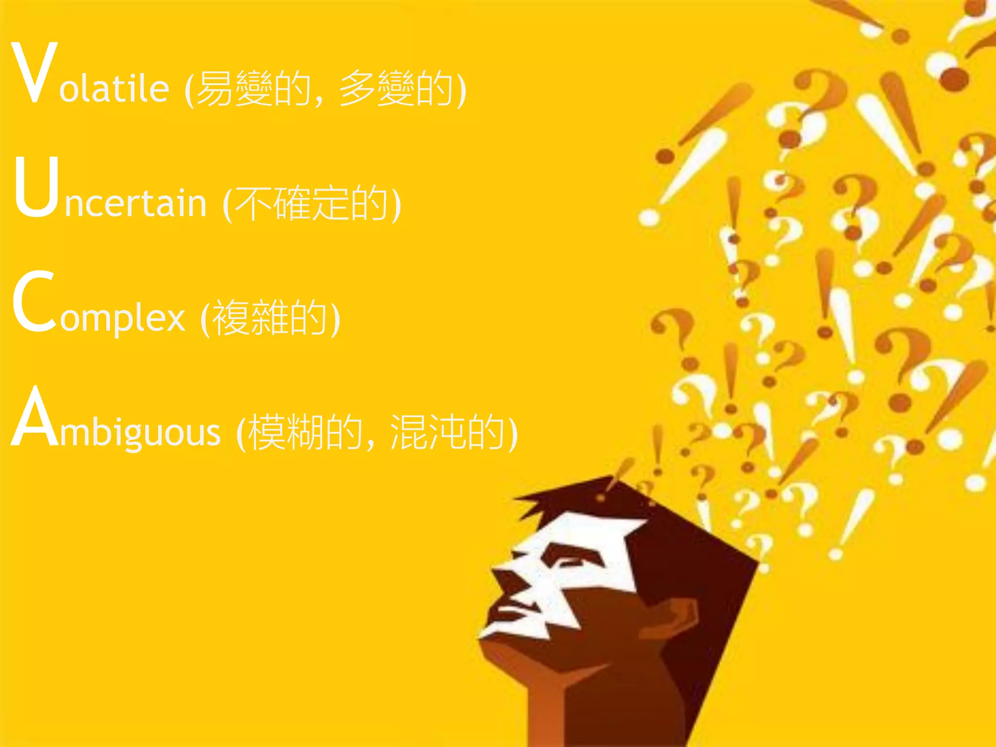 Volatile (易變的, 多變的)
Uncertain (不確定的)
Complex (複雜的)
Ambiguous (模糊的, 混沌的)
 