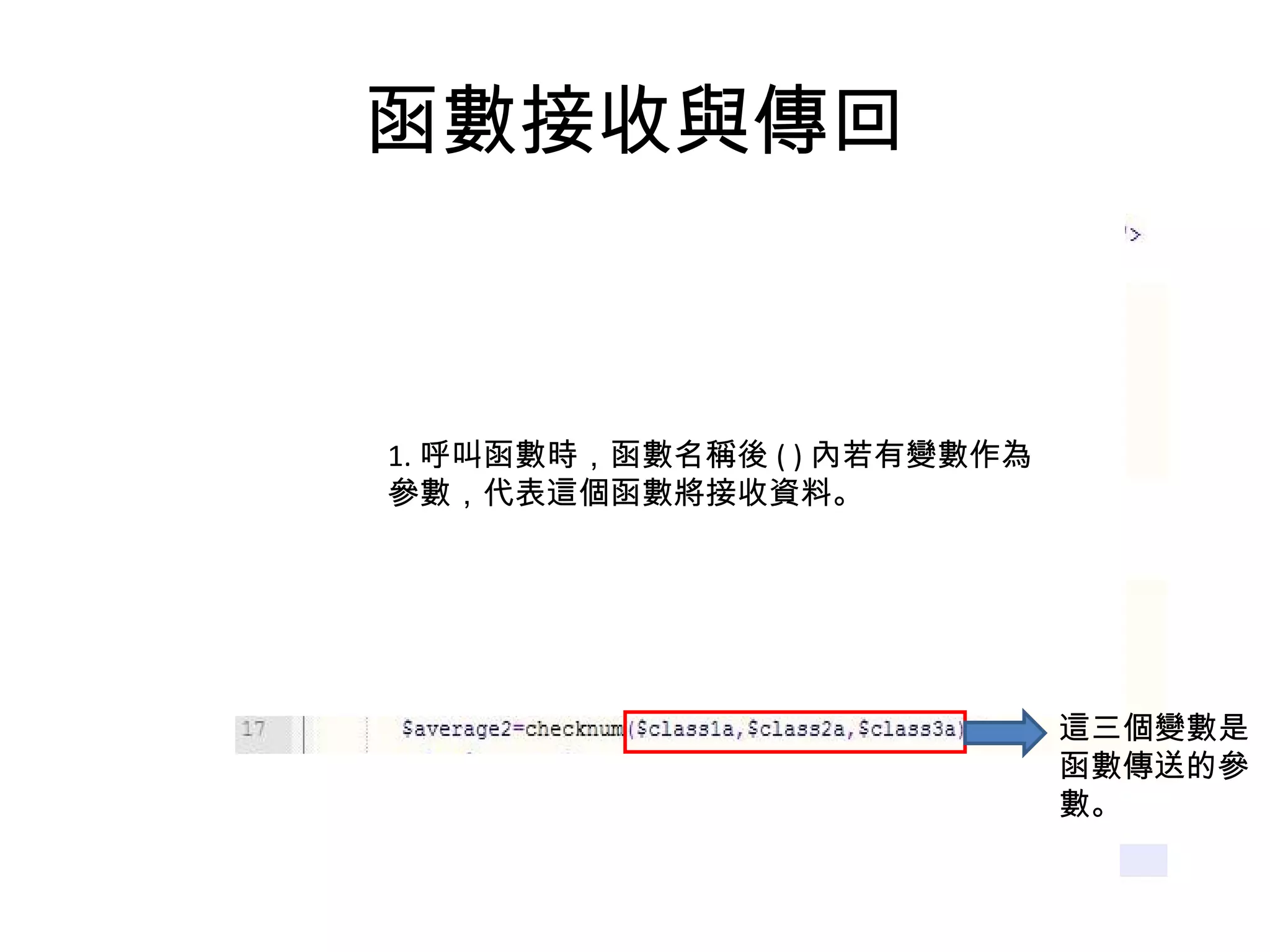 函數接收與傳回 1. 呼叫函數時，函數名稱後 ( ) 內若有變數作為參數，代表這個函數將接收資料。 這三個變數是 函數傳送的參 數。 