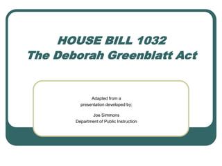 HOUSE BILL 1032 The Deborah Greenblatt Act Adapted from a  presentation developed by: Joe Simmons Department of Public Instruction 