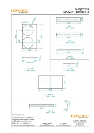 A L T O - F A L A N T E S 
Dimensões em cm. 
Devido aos avanços tecnológicos, 
reservamos-nos o direito de inserir 
modificações sem prévio aviso. 
Subgraves 
Modelo: HB1805C1 
Ítem 4 
Qtde: 2 peças 
Qtde: 2 peças 
ELETRÔNICA SELENIUM S.A. 
BR 386 Km 435 - CEP: 92.480-000 
Nova Santa Rita - RS - Brasil 
Tel.: (51) 479-4000 
Fax: (51) 479-1150 
www.selenium.com.br 
SELENIUM USA 
USA 
Ítem 5 
www.seleniumloudspeakers.com 
Ítem 15 
Qtde: 1 peça 
SELENIUM EUROPE 
Germany 
www.seleniumloudspeakers.com 
A L T O - F A L A N T E S 
08/03 - Rev.: 01 - Página: 5/6 
F:CAIXAS ACÚSTICASGRAVESHB1805C1HB1805C1 
45 ° 
45° 
96,0 
9,2 
2,0 
23,3 
42 ,2 2xØ 
B B 
49,0 
96,0 
60,0 
Corte B-B 
38 ° 
41 ° 
2,0 
96,0 
6,0 16,0 
47,5 
12,5 
96,0 
96,0 
2,0 
95,5 
Ítem 6 
Qtde: 1 peça 
Ítem 14 
Qtde: 2 peças 
Ítem 11 
Qtde: 1 peça 
Ítem 12 
Qtde: 1 peça 
51,0 
 