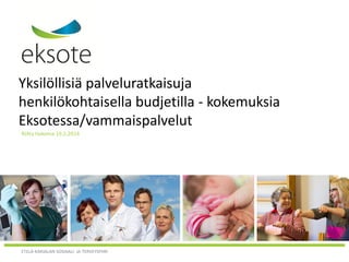 ETELÄ-KARJALAN SOSIAALI- JA TERVEYSPIIRI
Yksilöllisiä palveluratkaisuja
henkilökohtaisella budjetilla - kokemuksia
Eksotessa/vammaispalvelut
Riitta Hakoma 19.2.2014
 