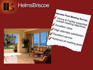 Atten
              dee P
                      os
   Ve
          nue &
      overa
                    t Mee
                   Facili
                           t ing S
                                   urvey
                                        ..
             ll mee ty sup
  Ex
        cellen
                     ting o
                t valu
                                 po
                            bjecti rted
                                   ves
 
  Hi
      gh at
            tende
                       e


 Ex
      cellen
             t serv
                    e sati
                           sfacti
                                  on

 Ac
     hieve
           d all m
                    ice
                    eeting
                              goals
 