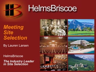Meeting
Site
Selection
By Lauren Larsen


HelmsBriscoe
The Industry Leader
in Site Selection
 