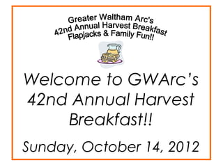 Welcome to GWArc’s
42nd Annual Harvest
    Breakfast!!
Sunday, October 14, 2012
 