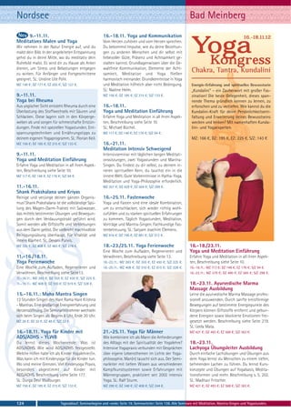 Nordsee                                                                                                         Bad Meinberg
     9.-11.11.                                          16.-18.11. Yoga und Kommunikation                                                           16.-18.11.12
Meditatives Malen und Yoga                              Vom Herzen zuhören und vom Herzen sprechen.
Wir nehmen in der Natur Energie auf, und du
malst dein Bild. In der angeleiteten Entspannung
gehst du in deine Mitte, wo du meditativ dein
                                                        Du bekommst Impulse, wie du deine Beziehun-
                                                        gen zu anderen Menschen und dir selbst mit
                                                        liebevoller Güte, Präsenz und Achtsamkeit ge-
                                                                                                                  Yoga
                                                                                                                   Kongress
Ruhebild malst. Es wird dir zu Hause als Anker          stalten kannst. Grundlagenwissen über die Ge-
dienen, um Stress und Belastungen entgegen              waltfreie Kommunikation, Elemente der Acht-
zu wirken. Für Anfänger und Fortgeschrittene            samkeit, Meditation und Yoga fließen
                                                                                                                  Chakra, Tantra, Kundalini
geeignet. SL: Undine Ute Pohl.                          harmonisch ineinander. Grundkenntnisse in Yoga
MZ 149 €; DZ 177 €; EZ 205 €; S/Z 127 €.                und Meditation hilfreich aber nicht Bedingung.            Energie-Erfahrung und spirituelles Bewusstsein
                                                        SL: Nadine Helm.                                          „Kundalini“ – ein Zauberwort mit großer Fas-
9.-11.11.                                               MZ 156 €; DZ 185 €; EZ 215 €; S/Z 133 €.                  zination! Die beste Gelegenheit, dieses span-
Yoga bei Rheuma                                                                                                   nende Thema gründlich kennen zu lernen, zu
Aus yogischer Sicht entsteht Rheuma durch eine          16.-18.11.                                                erforschen und zu vertiefen. Wie kannst du die
Überlastung des Stoffwechsels mit Säuren und            Yoga und Meditation Einführung                            Kundalini-Kraft für deine Persönlichkeitsent-
Schlacken. Diese lagern sich in den Körperge-           Erfahre Yoga und Meditation in all ihren Aspek-           faltung und Erweiterung deines Bewusstseins
weben ab und sorgen für schmerzhafte Entzün-            ten, Beschreibung siehe Seite 10.                         wecken und lenken? Mit namenhaften Kunda-
dungen. Finde mit speziellen Yogastunden, Ent-          SL: Michael Büchel.                                       lini- und Yogaexperten.
spannungstechniken und Ernährungstipps zu               MZ 117 €; DZ 146 €; EZ 176 €; S/Z 94 €.
deinem eigenen Yogaprogramm. SL: Florian Keil.                                                                    MZ: 166 €, DZ: 195 €, EZ: 225 €, S/Z: 143 €
MZ 156 €; DZ 185 €; EZ 215 €; S/Z 133 €.                16.-21.11.
                                                        Meditation Intensiv Schweigend
9.-11.11.                                               Intensivseminar mit täglichen langen Meditati-
Yoga und Meditation Einführung                          onssitzungen, zwei Yogastunden und Mantra-
Erfahre Yoga und Meditation in all ihren Aspek-         Singen. Du findest zu dir selbst, zu deinem in-
ten, Beschreibung siehe Seite 10.                       neren spirituellen Kern, du tauchst ein in die
MZ 117 €; DZ 146 €; EZ 176 €; S/Z 94 €.                 innere Welt. Gute Vorkenntnisse in Hatha-Yoga,
                                                        Meditation und Yoga-Philosophie erforderlich.
11.-16.11.                                              MZ 357 €; DZ 429 €; EZ 504 €; S/Z 299 €.
Shank Prakshalana und Kriyas
Reinige und verjünge deinen ganzen Organis-             16.-25.11. Fastenwoche
mus! Shank Prakshalana ist die vollständige Spü-        Yoga und Fasten sind eine ideale Kombination,
lung des Magen-Darm-Traktes mit Salzwasser,             um zu entschlacken, sich wieder richtig wohl-
das mittels bestimmter Übungen und Bewegun-             zufühlen und zu starken spirituellen Erfahrungen
gen durch den Verdauungstrakt geführt wird.             zu kommen. Täglich Yogastunden, Meditation,
Somit werden alle Giftstoffe und Verklebungen           Vorträge und Mantra-Singen. Fachkundige Fas-
aus dem Darm gelöst. Die vielleicht machtvollste        tenbetreuung. SL: Satyam Joachim Clemens.
Reinigungsübung überhaupt. Für Vitalität und            MZ 616 €; DZ 746 €; EZ 881 €; S/Z 512 €.
innere Klarheit. SL: Devani Purvis.
MZ 335 €; DZ 408 €; EZ 483 €; S/Z 278 €.                18.-23./25.11. Yoga Ferienwoche                         16.-18./23.11.
                                                        Eine Woche zum Aufladen, Regenerieren und               Yoga und Meditation Einführung
11.-16./18.11.                                          Verwöhnen, Beschreibung siehe Seite 13.                 Erfahre Yoga und Meditation in all ihren Aspek-
Yoga Ferienwoche                                        18.-23.11.: MZ 283 €; DZ 355 €; EZ 430 €; S/Z 225 €.    ten, Beschreibung siehe Seite 10.
Eine Woche zum Aufladen, Regenerieren und               18.-25.11.: MZ 408 €; DZ 510 €; EZ 615 €; S/Z 328 €.    16.-18.11.: MZ 117 €; DZ 146 €; EZ 176 €; S/Z 94 €.
Verwöhnen, Beschreibung siehe Seite13.                                                                          16.-23.11.: MZ 379 €; DZ 480 €; EZ 585 €; S/Z 298 €.
11.-16.11.: MZ 283 €; DZ 355 €; EZ 430 €; S/Z 225 €.
11.-18.11.: MZ 408 €; DZ 510 €; EZ 615 €; S/Z 328 €.                                                            18.-23.11. Ayurvedische Marma
                                                                                                                Massage Ausbildung
15.-16.11.: Maha Mantra Singen                                                                                  Lerne die ayurvedische Marma Massage profes-
12 Stunden Singen des Hare Rama Hare Krishna                                                                    sionell anzuwenden. Durch sanfte kreisförmige
- Mantras. Eine großartige Energieerfahrung und                                                                 Bewegungen auf bestimmte Energiepunkte des
Herzensöffnung. Die Seminarteilnehmer wechseln                                                                  Körpers können Giftstoffe entfernt und gebun-
sich beim Singen ab. Beginn 8 Uhr, Ende 20 Uhr.                                                                 dene Energien sowie blockierte Emotionen frei-
MZ 28 €; DZ 32 €; EZ 48 €; S/Z 22 €.                                                                            gesetzt werden. Beschreibung siehe Seite 219.
                                                                                                                SL: Leela Mata.
16.-18.11. Yoga für Kinder mit                          21.-25.11. Yoga für Männer                              MZ 421 €; DZ 493 €; EZ 568 €; S/Z 363 €.
ADS/ADHS - YLWB                                         Wie kombiniere ich als Mann die Anforderungen
Du lernst dieses Wochenende: Was ist                    des Alltags mit der Spiritualität der Yogalehre?        18.-23.11.
ADS/ADHS. Wie wird ADS/ADHS festgestellt.               Intensive Yogapraxis verbunden mit Gesprächen           Lachyoga Übungsleiter Ausbildung
Welche Hilfen habe ich als Kinder Yogalehrer/in.        über eigene Lebensthemen im Lichte der Yoga-            Durch einfache Lachübungen und Übungen aus
Was kann ich mit Kinderyoga für die Kinder tun.         philosophie. Man(n) tauscht sich aus. Der Semi-         dem Yoga lernst du Menschen zu einem tiefen,
Wo sind meine Grenzen. Viel Kinderyoga Praxis,          narleiter mit tiefem Wissen aus verschiedenen           befreienden Lachen zu führen. Du lernst Kurs-
besonders abgestimmt auf Kinder mit                     Kampfkunstsystemen sowie Erfahrungen mit                konzepte und Übungen auf Yogabasis, Medita-
ADS/ADHS. Beschreibung siehe Seite 177.                 Männergruppen, praktiziert seit 2002 intensiv           tionsformen und mehr. Beschreibung s. S. 202.
SL: Durga Devi Wallburger.                              Yoga. SL: Ralf Sturm.                                   SL: Madhavi Fritscher.
MZ 156 €; DZ 185 €; EZ 215 €; S/Z 133 €.                MZ 290 €; DZ 348 €; EZ 408 €; S/Z 244 €.                MZ 421 €; DZ 493 €; EZ 568 €; S/Z 363 €.



124                          Tagesablauf, Seminarbeginn und -ende: Seite 19. Seminarleiter: Seite 138. Alle Seminare mit Meditation, Mantra-Singen und Yogastunden.
 