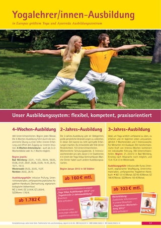 Yogalehrer/innen-Ausbildung
in Europas größtem Yoga und Ayurveda Ausbildungszentrum




Unser Ausbildungssystem: flexibel, kompetent, praxisorientiert

4-Wochen-Ausbildung 2-Jahres-Ausbildung                                                                                        3-Jahres-Ausbildung
400 Unterrichtseinheiten. Beginn jeden Monat.                  Die 2-Jahres-Ausbildung gibt dir Gelegenheit,                   Ideal, um Yoga wirklich umfassend zu üben, zu
Die 4-Wochen-Ausbildung führt durch die kon-                   große persönliche Veränderungen zu vollziehen.                  erfahren und im täglichen Leben umzusetzen.
zentrierte Übung zu einer tiefen inneren Erfah-                In dieser Zeit kannst du tiefe spirituelle Erfah-               Jährlich 7 Wochenenden und 1 Intensivwoche.
rung und öffnet den Zugang zur inneren Intui-                  rungen machen. Du entwickelst alle Teile deiner                 Für Menschen mit Ausdauer. Die transformato-
tion. 4-Wochen-Intensivkurse – auch als 2 × 2-                 Persönlichkeit. 723 Unterrichtseinheiten.                       rische Kraft von Intensiv-Wochen kombiniert
Wochenblöcke oder 4 × 1 Woche möglich.                         Wöchentliche Schulungsabende, 6 Intensiv-                       mit individueller Führung. 780 Unterrichtsein-
                                                               wochenenden pro Jahr, davon 2 im Stadtcenter,                   heiten. Beginn: 21.-23.9.12 in Bad Meinberg,
Beginn jeweils:                                                4 in einem der Yoga-Vidya-Seminarhäuser. Man-                   Einstieg nach Absprache noch möglich, und
Bad Meinberg: 22.01., 11.03., 08.04., 06.05.,                  che Center haben auch andere Ausbildungsva-                     13.4-15.4.12 im Westerwald.
03.06., 01.07., 29.07., 26.08., 23.09., 14.10., 28.10.,        rianten.
18.11., 16.12.                                                                                                                 Ausbildungsgebühr inklusive aller Kurse, Unter-
Westerwald: 05.02., 20.05., 15.07.                             Beginn Januar 2012 in 58 Städten                                kunft, vegetarischer Verpflegung, Unterrichts-
Nordsee: 26.02., 28.10.                                                                                                        materialien, umfangreiches Yogalehrer-Hand-
                                                                                                                               buch: • MZ 121 € / Monat; DZ143 €/ Monat; EZ
Ausbildungsgebühr inklusive Prüfung, Unter-
richtsmaterialien, umfangreiches praktisches Yo-
                                                                      ab 160 € mtl.                                            166 €/ Monat; S/Z/Womo 103 €/ Monat.

galehrer-Handbuch, Übernachtung, vegetarisch-
biologische Vollwertkost:
MZ 2.104 €; DZ 2.510 €; EZ 2.930 €;              Ausführliche Information
                                                                          en in unserer
                                                               Ausbildungen 2012“ und
                                                                                                                                       ab 103 € mtl.
S/Z/Womo 1.782 €.                                „Yoga Vidya
                                                                           usbildung“
                                                 „Yogalehrer/in 2-Jahresa
                                                                                                                                     Weiterbildung:
                                                 Broschüre.
        ab 1.782 €                               Bitte anfordern!
                                                                                                                                     Zusätzliche Informationen
                                                                                                                                     in unserer Broschüre:
                                                                                                                                     „Yo gal ehr er- We ite rbi l-
                                                                                                                                      dung 2012.“
                                                             Im Internet unter:
                                                                                                                                      Bitte anfordern!
                                                             www.yoga-vidya.de/
                                                              yogalehrerausbildung

Anmeldeformular siehe letzte Seite. Telefonische Info und Anmeldung: täglich 8-20 Uhr: BM 05234 / 87-0 · WW 02685 / 8002-0 · NO 04426 / 90416-10                           17
 