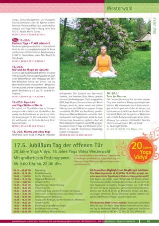 Westerwald




                                                                                                                                                              Mai 2012
nungs-, Stress-Management- und Autogenes
Training Seminaren, oder im Rahmen anderer
Seminare. Theorie und Praxis aus westlicher Psy-
chologie und Yoga. Beschreibung siehe Seite
193. SL: Narada Marcel Turnau.
MZ 421 €; DZ 493 €; EZ 568 €; S/Z 363 €.

      13.-20.5.
Business Yoga - YLWB Intensiv G
Für deinen gelungenen Auftritt in Unternehmen
lernst du hier u.a.: Angebotskonzepte für Kurse
und Seminare in Unternehmen. Beschreibung s.
S. 160. SL: Claudia Bauer, Hans-Peter Bayerl, Dr.
Hans Kugler.
MZ 567 €; DZ 668 €; EZ 773 €; S/Z 486 €.

13.-20.5.
NLP und die Magie der Sprache
Du lernst zwei Sprachmodelle kennen, mit deren
Hilfe du sowohl in Beratungsgesprächen als auch
in der Selbstreflexion zwei Werkzeuge des Den-
kens entwickeln kannst, das Milton- und das
Meta-Modell. Inhalte insbesondere: - Metaphern,
Trancezustände, präzise Fragetechniken, Sprach-
gefühl. Beschreibung s. S. 205. SL: Susanne Sir-
ringhaus.                                            Achtsamkeit. Der Zustand von Gleichmut,               18.-20.5.
MZ 567 €; DZ 668 €; EZ 773 €; S/Z 486 €.             Upekkha, und liebender Güte, Metta, geleiten          Tanz des Herzens
                                                     uns durch die Bewegungen. Durch ausgewählte           Der Tanz des Herzens ist ein intuitiver sakraler
16.-20.5. Ayurveda                                   ADYA Yoga Körper-, Konzentrations- und Atem-          Tanz, ohne bestimmte Bewegungsabfolgen oder
und Yoga Wellness Woche                              übungen lernst du, deine innere und äußere            Schritte. Wir versammeln uns im Kreis und sin-
Du eignest dir Grundkenntnisse in Entspan-           Haltung, Leere oder Fülle deiner eigenen Energie      gen einfache spirituelle Lieder. Im Herzen und
nungstechniken, natürlichen Heilverfahren, Ay-       zu erspüren. Mit Hilfe von Berührung, gezielter       im Kreisinneren schaffen wir Raum für den Tanz.
urveda und Aromatherapie an und lernst einfa-        Akupressur (Marma Mardana), meditativer Auf-          Eine durch Wort und Tanz geführte Meditation
che Anwendungen für dich und andere. Erfahre         merksamkeit und Suggestionen lernst du deine          und einfache Aufgabenstellungen bieten Unter-
die wohltuende und heilende Wirkung dieser           Lebensenergie bewusst zu regulieren. Auch als         stützung, uns unserem individuellen Tanz des
Naturmethoden.                                       Weiterbildung für Yogalehrer und AYTM geeignet.       Herzens anzuvertrauen. Mit Live Musik.
MZ 290 €; DZ 348 €; EZ 408 €; S/Z 244 €.             Grundkenntnisse in Yoga und Meditation erfor-         SL: Param Jyoti Stieber.
                                                     derlich. SL: Lara-M. Vucemilovic-Geeganage,           MZ 156 €; DZ 185 €; EZ 215 €; Z/Womo 133 €.
16.-20.5. Marma und Adya Yoga                        Subash J. Geeganage.
ADYA YOGA ist ein Ritual, ein Pfad der liebevollen   MZ 290 €; DZ 348 €; EZ 408 €; S/Z 244 €.




 17.5. Jubiläum Tag der offenen Tür
 20 Jahre Yoga Vidya, 15 Jahre Yoga Vidya Westerwald
                                                                                                                                        20Yoga
                                                                                                                                                     Jahre
                                  Zum unverbindlichen Kennenlernen. Yogastunden
 Mit großartigem Festprogramm. für Anfänger und Mittelstufe, Yogavorführung, Ein-
                                  führung in Yoga, Meditation, Mantra-Singen. Lecke-
                                                                                                                                           Vidya
 Ab 9.00 Uhr bis 22.00 Uhr.       res Vollwertbuffet.

 09.15 - 09.45 Uhr          Begrüßung.                                                    Als besonderes Highlight zum 20-jährigen Jubiläum:
 09.55 - 18.15 Uhr          Kinderbetreuung.                                              Eine Maxi-Yogastunde ab 10.00 bis 16.40 Uhr, wo jede ein-
 10.00 - 11.50 Uhr          Sanfte Mittelstufe.                                           zelne wesentliche Yogaübung 20 Minuten lang geübt wird!!!
 10.00 - 12.10 Uhr          Fordernde Mittelstufe.                                        Zum Beginn von jedem neuen 20-Minuten-Teil können andere
 11.30 - 13.00 Uhr          Vollwert-Buffet.                                              Teilnehmer dazu stoßen. Anfänger können dabei z.B. von 10-11.40
 12.30 - 13.30 Uhr          Hausführungen/Gartenführung.                                  eine Yogastunde mitmachen, Fortgeschrittene von 11.40-15.40
 13.30 - 14.40 Uhr          Infovortrag YLA.                                              Uhr eine sehr lange Yogastunde, spirituell orientierte Menschen
 13.30 - 14.40 Uhr          Vorführung: Yoga und die Wirkungen der Asanas.                können von 15.40-16.40 Uhr an Meditation, Kirtan- und Man-
 15.00 - 15.30 Uhr          Information zu Abendstunden und offenen Stunden.              tra-Singen teilnehmen. Einige Teilnehmer werden vielleicht die
 15.00 - 15.45 Uhr          Einführung in die Meditation.                                 ganzen 400 Minuten (knapp 7 Stunden) dabei sein.
 16.45 - 18.10 Uhr          Yogastunde Anfänger, Sanfte Mittelstufe, Mittelstufe.
 17.50 - 19.30 Uhr          Vollwert-Buffet.                                              Alles kostenlos. Bitte vorher anmelden. Änderungen vorbehalten.
 19.00 - 19.45 Uhr          Einführung in das Mantra-Singen.                              Wenn du noch eine Nacht länger bleiben möchtest und am nächs-
 19.00 - 19.45 Uhr          Einführung ins Ayurveda.                                      ten Tag an Meditation, Mantra-Singen, Yogastunde und Brunch
 20.00 - 22.00 Uhr          Großes Mantra-Mitsing-Konzert.                                teilnimmst, zahlst du: MZ 45 €, DZ 60 €, EZ 75 €, S/Womo 34.



Anmeldeformular s. letzte Seite. Telefonische Info und Anmeldung täglich 8-20 Uhr: BM 05234 / 87-0 · WW 02685 / 8002-0 · NO 04426 / 90416-10             65
 