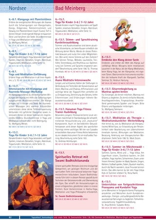 Nordsee                                                    Bad Meinberg
6.-8.7. Klangyoga mit Planetentönen                        6.-15.7.
Erfahre die energetischen Wirkungen der Asanas             Yoga für Kinder 3-6 / 7-12 Jahre
durch die Schwingungen von Klangschalen,                   Gerade Kindern macht Yoga besonders viel Spaß!
Gongs, Didgeridoo, Rahmentrommeln und                      Spielen, kreatives Gestalten, Singen, Abenteuer,
Gesang mit Planetentönen (nach Custo). Tief in             Yogastunden, Meditation, siehe Seite 12.
deinen Körper eindringende Klänge entspannen               MZ 295 €; DZ 360 €; S/Z 212 €.
Geist und berühren die Seele. Grundkenntnisse
in Yoga und Meditation erforderlich.                       8.-13.7. Stimm- und Sprechtraining
SL: Wolfgang Meisel.                                       Kursleiterausbildung
MZ 171 €; DZ 208 €; EZ 247 €; S/Z 146€.                    Stimme und Ausdrucksweise sind deine akusti-
                                                           sche Visitenkarte, sie beeinflussen erheblich die
6.-8.7.                                                    Wirkung deiner Worte. Werde dir dieses Poten-
Yoga für Kinder 3-6 / 7-12 Jahre                           tials bewusst und nutze ihre vielen Möglichkei-
Gerade Kindern macht Yoga besonders viel Spaß!             ten. Wie wirkt meine Stimme auf den Zuhörer?            8.-13.7.
Spielen, kreatives Gestalten, Singen, Abenteuer,           Wie können Tempo, Melodie, Lautstärke, Ton-             Entdecke den Klang deiner Seele
Yogastunden, Meditation, siehe Seite 12.                   höhe, Stimmklang und Rhythmus zur Optimie-              Entdecke und erlebe die Welt des Klangs auf
MZ 83 €; DZ 101 €; S/Z 63 €.                               rung von Stimme und Sprache eingesetzt wer-             vielfältige Weise: Morgens beim meditativen
                                                           den? Beschreibung siehe Seite 198. SL: Thomas           Lauschen in der Natur, bei der Klang-Meditation,
6.-8.7.                                                    Hundsalz. MZ 421 €; DZ 493 €; EZ 568 €; S/Z 363 €.      beim Klang-Yoga, bei der Klangreise, mit eige-
Yoga und Meditation Einführung                                                                                     nem Tönen. Obertonreiche Instrumente erschlie-
Erfahre Yoga und Meditation in all ihren Aspek-            8.-13.7.                                                ßen die heilsame Kraft der Klangwelt. Sanftes
ten, s. S. 10. MZ 129 €; DZ 164 €; EZ 203 €; S/Z 104 €.    Asana Meditativ Intensivwoche                           Seminar. SL: Heidrun Hartung.
                                                           Langes und achtsames Halten der Stellungen in           MZ 335 €; DZ 408 €; EZ 483 €; S/Z 278 €.
8.-13.7.                                                   Verbindung mit Techniken der Konzentration auf
Intensivwoche mit Klangyoga und                            Atem, Mantras und Chakras, Affirmationen und            8.-13.7. Gitarrenbegleitung zu
Ayurveda Massage-Workshop                                  wichtige Verse der Yogaschriften verhelfen dir          Mantras spielen lernen
Im Klangyoga erfährst du die energetischen Wir-            zu Entspannung, Zentrierung des Geistes, tiefen         Für Einsteiger, die lernen möchten, Mantras mit
kungen der Asanas mit Hilfe von Schwingungen               Erkenntnissen und Erfahrungen höherer Be-               Gitarre zu begleiten. Du lernst einfache Akkorde,
ausgesuchter Musikinstrumente. Die Klänge                  wusstseinszustände.                                     Anschlagstechniken, Fingerpickings. Anschlie-
dringen tief in Körper und Seele. Bei Ayurvedi-            MZ 335 €; DZ 408 €; EZ 483 €; S/Z 278 €                 ßend gemeinsames Spielen und Singen. Bitte
schen Massagen mit warmen Kräuterölen                                                                              Gitarre und Kapodaster mitbringen.
unterstützen diese deine Tiefenentspannung.                8.-13.7. Hanuman Yoga Fitness                           SL: Wolfgang Seemann.
Verbunden mit geführter Klangreise sowie in-               Trainer Ausbildung                                      MZ 335 €; DZ 408 €; EZ 483 €; S/Z 278 €.
tensivem Atmen ist dieses Seminar ein inspirie-            Besonders jüngere, fitnessorientierte Leute ver-
rendes Erlebnis. Grundkenntnisse in Yoga und               missen manchmal im Standardyoga die schweiß-            8.-13.7. Meditation als Therapie -
Meditation hilfreich aber nicht Bedingung.                 treibende Herausforderung und „maskuline“               Meditationskursleiter Weiterbildung
SL: Wolfgang Meisel.                                       Komponente. Auch im betrieblichen Gesund-               Hier lernst du, wie du Meditation als therapeu-
MZ 369 €; DZ 448 €; EZ 531 €; S/Z 305 €.                   heitswesen wird dieser Aspekt des sportlichen           tisches Mittel bzw. zur Entwicklung der Persön-
                                                           Trainings immer wichtiger. Mit der von Sukadev          lichkeit oder Bearbeitung von Lebensthemen
8.-13.7.                                                   entwickelten Hanuman Fitness Reihe bekommst             einsetzen kannst. Wirkungen von Meditation.
Yoga für Kinder 3-6 / 7-12 Jahre                           du ein ideales Instrument für ein kraftvolles Trai-     Beratung, Anleitung von therapeutischen Me-
Gerade Kindern macht Yoga besonders viel Spaß!             ning. Beschreibung siehe Seite 182.                     ditationen. Siehe Seite 196. SL: Maik Zessin.
Spielen, kreatives Gestalten, Singen, Abenteuer,           SL: Andreas Heimburger.                                 MZ 335 €; DZ 408 €; EZ 483 €; S/Z 278 €.
Yogastunden, Meditation, siehe Seite 12.                   MZ 421 €; DZ 493 €; EZ 568 €; S/Z 363 €.
MZ 173 €; DZ 217 €; S/Z 122 €.                                                                                     8.-13.7. Sommer im Märchenwald -
                                                                                                                   Yoga für Kinder 3-6 / 7-12 Jahre
                                                           8.-13.7.                                                Sommer, Sonne, Wind und …. Yoga Vidya. Am
                                                                                                                   Lagerfeuer sitzen, Stockbrot backen, im Zelt
                                                           Spirituelles Retreat mit                                schlafen, Yoga machen, Schwimmen, Essen unter
                                                           Swami Bodhichitananda                                   freiem Himmel, Spielen im Wald, Basteln, Singen,
                                                                                                                   Klettern, Fußball spielen, Toben, Quatsch machen,
                                                           Unsere spirituellen Retreats sind eine einzigartige
                                                                                                                   durch die Nacht wandern, neue Freunde kennen
                                                           Gelegenheit, am geistigen Reichtum und der
                                                                                                                   lernen. Das alles kannst du bei den Yoga Vidya
                                                           spirituellen Tiefe international bekannter Yoga-
                                                                                                                   Kids im Sommer erleben! SL: Nina Raem.
                                                           meister/innen teilzuhaben. Swami Bodhichida-
                                                                                                                   MZ 150 €; DZ 185 €; S/Z 106 €.
                                                           nanda führt dich in diesem Retreat speziell durch
                                                           Techniken der Geisteskontrolle und Überwindung
                                                                                                                   8.-13.7.
                                                           des Egos. Das schafft die Voraussetzungen zu
                                                                                                                   Unterrichten von fortgeschrittenem
                                                           einem erfolgreichen, glücklichen Leben in innerer
                                                                                                                   Pranayama und Kundalini Yoga
                                                           Freiheit. Gute Vorkenntnisse in Hatha-Yoga,
                                                                                                                   Lerne Menschen in fortgeschrittenes Pranayama
                                                           Meditation und Yoga-Philosophie erforderlich.
                                                                                                                   anzuleiten und Menschen durch Kundalinier-
                                                           SL: Swami Bodhichitananda.                              weckungs-, Energie- und außergewöhnliche Be-
                                                           MZ 335 €; DZ 408 €; EZ 483 €; S/Z 278 €.                wusstseinserfahrungen zu begleiten. Teilnahme-
                                                                                                                   voraussetzung: Yogalehrerausbildung.
                                                                                                                   SL: Anja Birkner, Sukadev Bretz.
                                                                                                                   MZ 335 €; DZ 408 €; EZ 483 €; S/Z 278 €.



82                             Tagesablauf, Seminarbeginn und -ende: Seite 19. Seminarleiter: Seite 138. Alle Seminare mit Meditation, Mantra-Singen und Yogastunden.
 