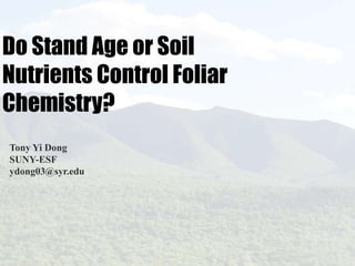 Do Stand Age or Soil
Nutrients Control Foliar
Chemistry?
Tony Yi Dong
SUNY-ESF
ydong03@syr.edu
 