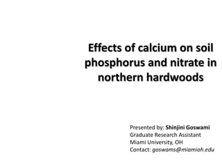 Effects of calcium on soil
phosphorus and nitrate in
northern hardwoods
Presented by: Shinjini Goswami
Graduate Research A...