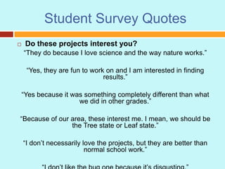 Student Survey Quotes
 Do these projects interest you?
“They do because I love science and the way nature works.”
“Yes, t...
