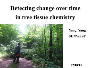 Detecting change over time
in tree tissue chemistry
Yang Yang
SUNY-ESF
07/10/13
 