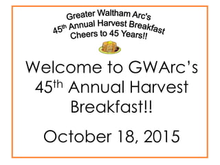 Welcome to GWArc’s
45th Annual Harvest
Breakfast!!
October 18, 2015
 
