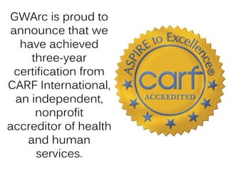 GWArc is proud to
announce that we
have achieved
three-year
certification from
CARF International,
an independent,
nonprofit
accreditor of health
and human
services.
 