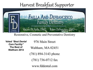 Harvest Breakfast Supporter
Restorative, Cosmetic and Preventative Dentistry
976 Main Street
Waltham, MA 02451
(781) 894-3143 phone
(781) 736-0712 fax
www.fddental.com
Voted “Best Dental
Care Facility”
The Best of
Waltham 2014
 