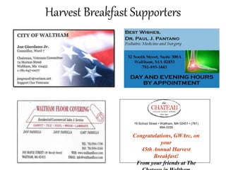 Harvest Breakfast Supporters
19 School Street ▪ Waltham, MA 02451 ▪ (781)
894-3339
Congratulations, GWArc, on
your
45th Annual Harvest
Breakfast!
From your friends at The
 