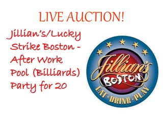 LIVE AUCTION!
Jillian’s/Lucky
Strike Boston -
After Work
Pool (Billiards)
Party for 20
 