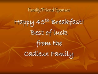 Family/Friend Sponsor
Happy 45th Breakfast!
Best of luck
from the
Cadieux Family
 
