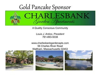 Gold Pancake Sponsor
A Quality Conscious Community
Louis J. Antico, President
781-893-5038
www.charlesbankgardenapts.com
56 Charles River Road
Waltham, Massachusetts 02453
 