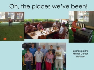 Oh, the places we’ve been!
Exercise at the
Micheli Center,
Waltham
 