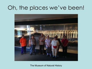 Oh, the places we’ve been!
The Museum of Natural History
 