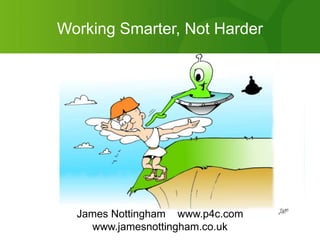 Working Smarter, Not Harder James Nottingham    www.p4c.com www.jamesnottingham.co.uk 