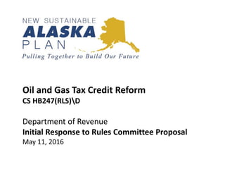 Oil and Gas Tax Credit Reform
CS HB247(RLS)D
Department of Revenue
Initial Response to Rules Committee Proposal
May 11, 2016
 