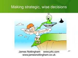 Making strategic, wise decisions James Nottingham    www.p4c.com www.jamesnottingham.co.uk 