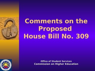 Comments on the
   Proposed
House Bill No. 309


      Office of Student Services
  Commission on Higher Education