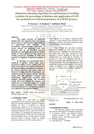 P, Sreeraj, T, Kannan, Subhasis Maji/ International Journal of Engineering Research and
                    Applications (IJERA) ISSN: 2248-9622 www.ijera.com
                     Vol. 3, Issue 1, January -February 2013, pp.1360-1373
     Simulated annealing algorithm for optimization of welding
     variables for percentage of dilution and application of ANN
      for prediction of weld bead geometry in GMAW process.
                          P, Sreeraj a, T, Kannan b, Subhasis Majic
              a
                Department of Mechanical Engineering, Valia Koonambaikulathamma College of
                                 Engineering Technology, Kerala, 692574 India.
                  b
                    Principal, SVS College of Engineering,Coimbatore,Tamilnadu,642109 India.
               c
                 Professor, Department of Mechanical Engineering IGNOU, Delhi,110068, India.


Abstract
         This paper presents an integrated              weld depends on in process parameters.GMA
method with a new approach using experimental           welding is a multi objective and multifactor metal
design matrix of experimental design techniques         fabrication technique. The process parameters have
on     experimental     data    available     from      a direct influence on bead geometry.
conventional experimentation, application of
neural network for predicting weld bead                          Fig 1 shows the clad bead geometry.
geometry and use of simulated annealing                 Mechanical strength of clad metal is highly
algorithm for optimizing percentage of dilution.        influenced by the composition of metal but also by
Quality of weld is affected by large number of          clad bead shape. This is an indication of bead
welding parameters .Modelling of weld bead              geometry. It mainly depends on wire feed rate,
geometry is important for predicting quality of         welding speed, arc voltage etc [2]. Therefore it is
weld.                                                   necessary to study the relationship between in
         In this study an experimental work is          process parameters and bead parameters to study
conducted to optimize various input process             clad bead geometry. This paper highlights the study
parameters (welding current, welding speed, gun         carried out to develop mathematical, ANN and SA
angle, contact tip to work distance and pinch) to       models to predict and to optimize clad bead
get optimum dilution in stainless steel cladding of     geometry, in stainless steel cladding deposited by
low carbon structural steel plates using Gas            GMAW.
Metal Arc Welding (GMAW). Experiments were
conducted based on central composite rotatable
design with full replication technique and
mathematical models were developed using
multiple regression method. The developed
models have been checked for adequacy and
significance. By using ANN models the welding
output parameters predicted. Using Simulated
annealing Algorithm (SA) the process parameters
were optimized to get optimum dilution.

Key words:        GMAW, Weld bead geometry,
Multiple Regression, SA.

1. INTRODUCTION                                                               Percentage dilution (D) = [B/
         Quality is a vital factor in today’s           (A+B)] X 100
manufacturing world. Quality can be defined as the                               Figure 1: Clad bead
degree of customer satisfaction. Quality of a product   geometry
depends on how it performs in desired
circumstances. Quality is a very vital factor in the    2. EXPERIMENTATION
field of welding. The quality of a weld depends on              The following machines and consumables
mechanical properties of the weld metal which in        were used for the purpose of conducting experiment.
turn depends on metallurgical characteristics and       1) A constant current gas metal arc welding
chemical composition of the weld. The mechanical            machine (Invrtee V 350 – PRO advanced
and metallurgical feature of weld depends on bead           processor with 5 – 425 amps output range)
geometry which is directly related to welding           2) Welding manipulator
process parameters [1]. In other words quality of       3) Wire feeder (LF – 74 Model)



                                                                                           1360 | P a g e
 