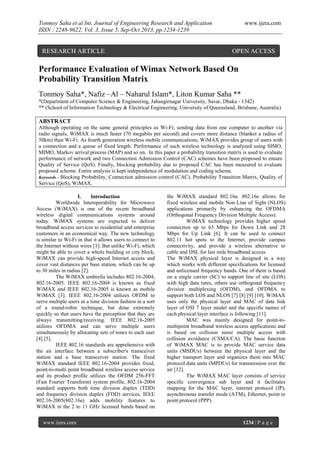 Tonmoy Saha et al Int. Journal of Engineering Research and Application
ISSN : 2248-9622, Vol. 3, Issue 5, Sep-Oct 2013, pp.1234-1239

RESEARCH ARTICLE

www.ijera.com

OPEN ACCESS

Performance Evaluation of Wimax Network Based On
Probability Transition Matrix
Tonmoy Saha*, Nafiz –Al – Naharul Islam*, Liton Kumar Saha **
*(Department of Computer Science & Engineering, Jahangirnagar University, Savar, Dhaka - 1342)
** (School of Information Technology & Electrical Engineering, University of Queensland, Brisbane, Australia)

ABSTRACT
Although operating on the same general principles as Wi-Fi; sending data from one computer to another via
radio signals, WiMAX is much faster (70 megabits per second) and covers more distance (blanket a radius of
50km) than Wi-Fi. As fourth generation wireless mobile communications, WiMAX provides group of users with
a connection and a queue of fixed length. Performance of such wireless technology is analyzed using SIMO,
MIMO, Markov arrival process (MAP) and so on. In this paper a probability transition matrix is used to evaluate
performance of network and two Connection Admission Control (CAC) schemes have been proposed to ensure
Quality of Service (QoS). Finally, blocking probability due to proposed CAC has been measured to evaluate
proposed scheme. Entire analysis is kept independence of modulation and coding scheme.
Keywords - Blocking Probability, Connection admission control (CAC), Probability Transition Matrix, Quality of
Service (QoS), WiMAX.
I.
Introduction
Worldwide Interoperability for Microwave
Access (WiMAX) is one of the recent broadband
wireless digital communications systems around
today. WiMAX systems are expected to deliver
broadband access services to residential and enterprise
customers in an economical way. The new technology
is similar to Wi-Fi in that it allows users to connect to
the Internet without wires [1]. But unlike Wi-Fi, which
might be able to cover a whole building or city block,
WiMAX can provide high-speed Internet access and
cover vast distances per base station, which can be up
to 30 miles in radius [2].
The WiMAX umbrella includes 802.16-2004,
802.16-2005. IEEE 802.16-2004 is known as fixed
WiMAX and IEEE 802.16-2005 is known as mobile
WiMAX [3]. IEEE 802.16-2004 utilizes OFDM to
serve multiple users in a time division fashion in a sort
of a round-robin technique, but done extremely
quickly so that users have the perception that they are
always transmitting/receiving. IEEE 802.16-2005
utilizes OFDMA and can serve multiple users
simultaneously by allocating sets of tones to each user
[4] [5].
IEEE 802.16 standards are apprehensive with
the air interface between a subscriber's transceiver
station and a base transceiver station. The fixed
WiMAX standard IEEE 802.16-2004 provides fixed,
point-to-multi point broadband wireless access service
and its product profile utilizes the OFDM 256-FFT
(Fast Fourier Transform) system profile. 802.16-2004
standard supports both time division duplex (TDD)
and frequency division duplex (FDD) services. IEEE
802.16-2005(802.16e) adds mobility features to
WiMAX in the 2 to 11 GHz licensed bands based on
www.ijera.com

the WiMAX standard 802.16a. 802.16e allows for
fixed wireless and mobile Non Line of Sight (NLOS)
applications primarily by enhancing the OFDMA
(Orthogonal Frequency Division Multiple Access).
WiMAX technology provides higher speed
connection up to 63 Mbps for Down Link and 28
Mbps for Up Link [6]. It can be used to connect
802.11 hot spots to the Internet, provide campus
connectivity, and provide a wireless alternative to
cable and DSL for last mile broadband access.
The WiMAX physical layer is designed in a way
which works with different specifications for licensed
and unlicensed frequency bands. One of them is based
on a single carrier (SC) to support line of site (LOS)
with high data rates, others use orthogonal frequency
division multiplexing (OFDM), and OFDMA to
support both LOS and NLOS [7] [8] [9] [10]. WiMAX
uses only the physical layer and MAC of data link
layer of OSI 7 layer model and the specific names of
each physical layer interface is following [11].
MAC was mainly designed for point-tomultipoint broadband wireless access applications and
is based on collision sense multiple access with
collision avoidance (CSMA/CA). The basic function
of WiMAX MAC is to provide MAC service data
units (MSDUs) between the physical layer and the
higher transport layer and organizes them into MAC
protocol data units (MPDUs) for transmission over the
air [12].
The WiMAX MAC layer consists of service
specific convergence sub layer and it facilitates
mapping for the MAC layer, internet protocol (IP),
asynchronous transfer mode (ATM), Ethernet, point to
point protocol (PPP).

1234 | P a g e

 
