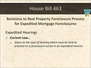 House Bill 463
Revisions to Real Property Foreclosure Process
for Expedited Mortgage Foreclosures
Expedited Hearings
o Current Law
o Silent on the type of hearing which must be held to
proceed on a foreclosure action in an expedited manner
 